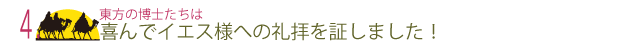 4  東方の博士たちは喜んでイエス様への礼拝を証しました！