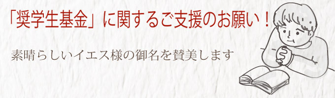 「奨学生基金」に関するご支援のお願い！ 素晴らしいイエス様の御名を賛美します